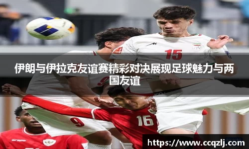 伊朗与伊拉克友谊赛精彩对决展现足球魅力与两国友谊