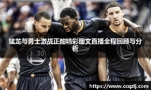 猛龙与勇士激战正酣精彩图文直播全程回顾与分析