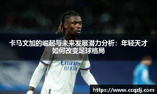卡马文加的崛起与未来发展潜力分析：年轻天才如何改变足球格局
