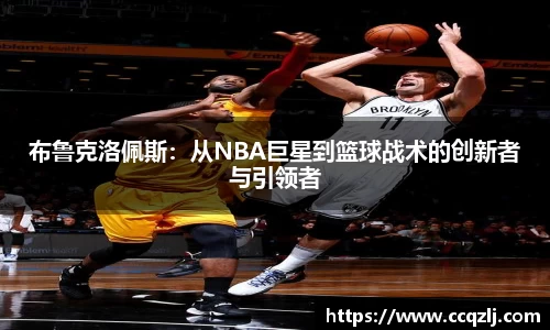 布鲁克洛佩斯：从NBA巨星到篮球战术的创新者与引领者