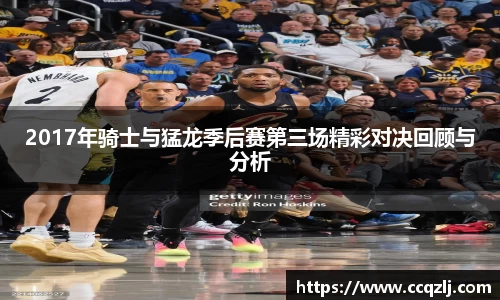 2017年骑士与猛龙季后赛第三场精彩对决回顾与分析