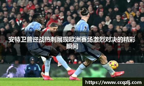 安特卫普迎战热刺展现欧洲赛场激烈对决的精彩瞬间